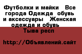 Футболки и майки - Все города Одежда, обувь и аксессуары » Женская одежда и обувь   . Тыва респ.